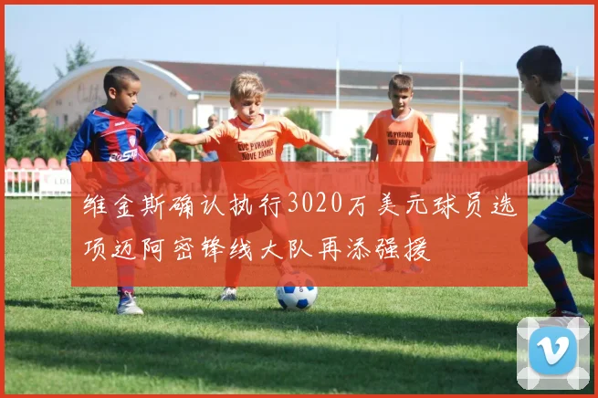 维金斯确认执行3020万美元球员选项迈阿密锋线大队再添强援