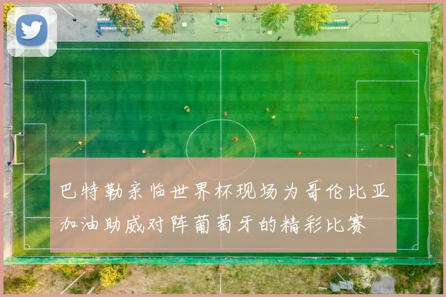巴特勒亲临世界杯现场为哥伦比亚加油助威对阵葡萄牙的精彩比赛