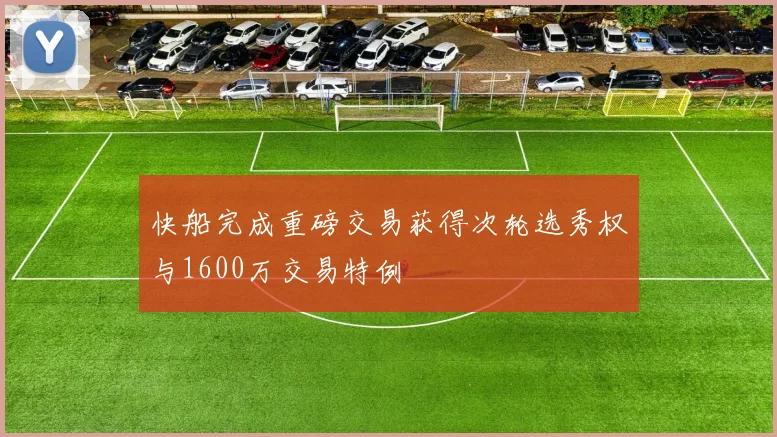 快船完成重磅交易获得次轮选秀权与1600万交易特例
