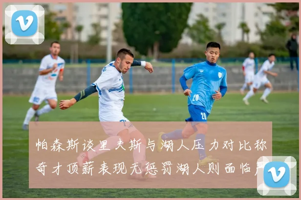 帕森斯谈里夫斯与湖人压力对比称奇才顶薪表现无惩罚湖人则面临严格审视