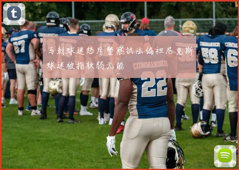 马刺球迷怒斥警察执法偏袒尼克斯球迷被指软弱无能