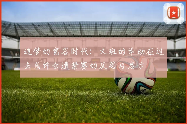 追梦的宽容时代：文班的举动在过去或许会遭禁赛的反思与启示